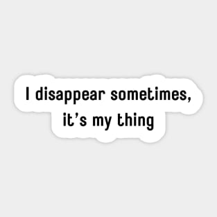 I disappear sometimes, it’s my thing Sticker